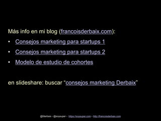 Más info en mi blog (francoisderbaix.com):
• Consejos marketing para startups 1

• Consejos marketing para startups 2
• Mo...