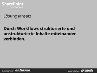 Veranstalter:Goldpartner:
Lösungsansatz
Durch Workflows strukturierte und
unstrukturierte Inhalte miteinander
verbinden.
 