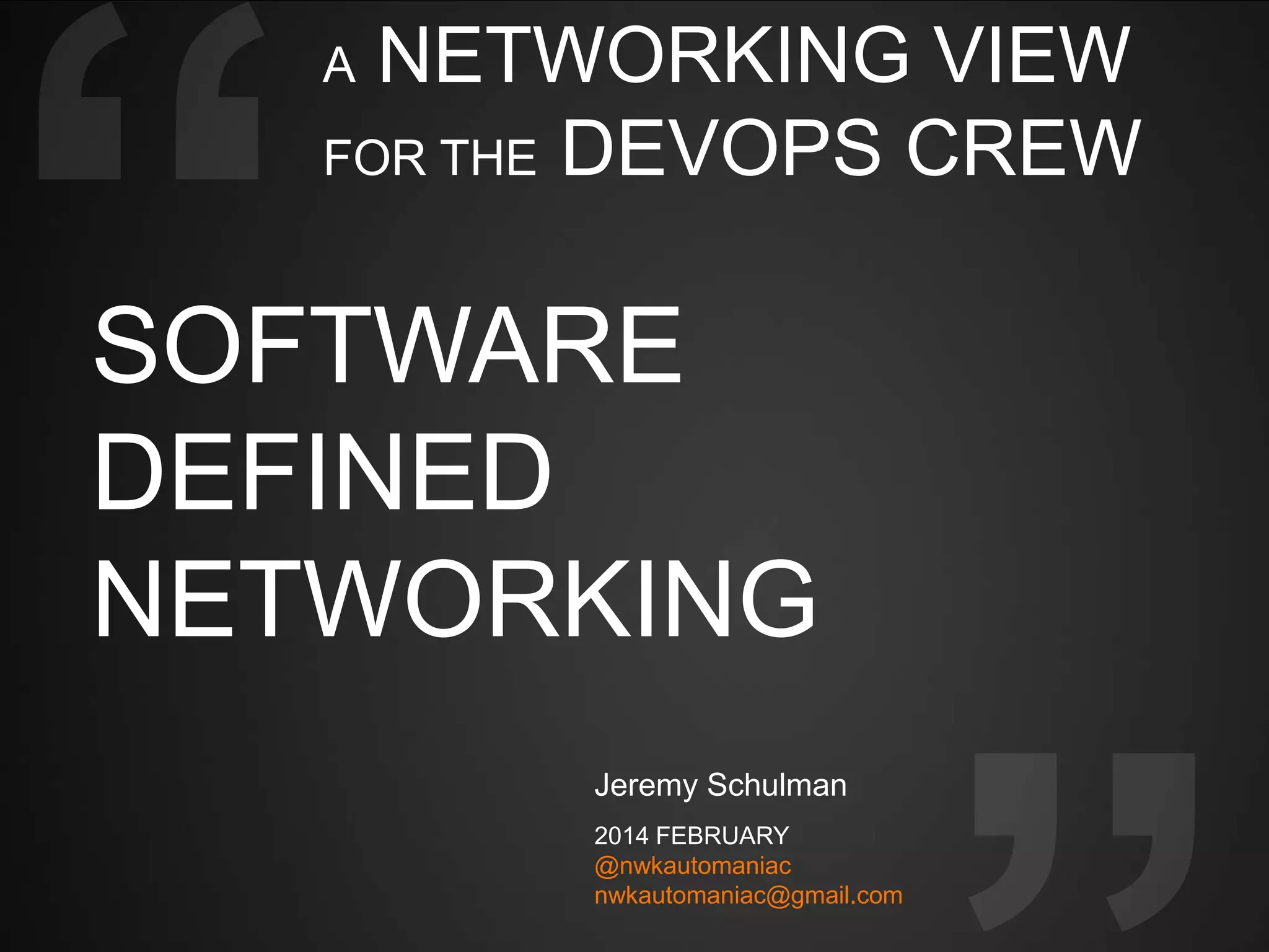 NETWORKING VIEW
FOR THE DEVOPS CREW
A

SOFTWARE
DEFINED
NETWORKING
Jeremy Schulman
2014 FEBRUARY
@nwkautomaniac
nwkautomaniac@gmail.com

 