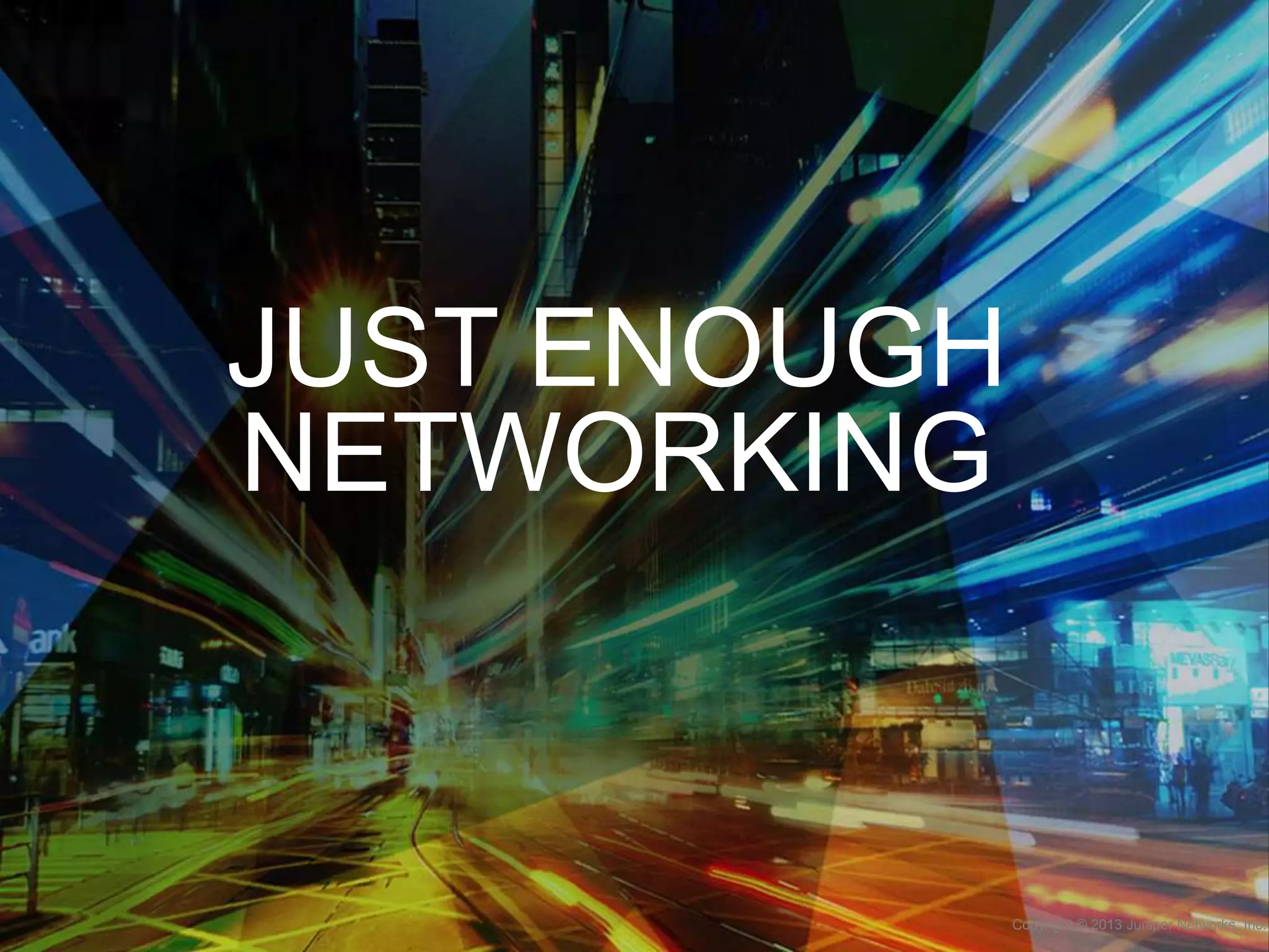 JUST ENOUGH
NETWORKING

Copyright © 2013 Juniper Networks, Inc.

 