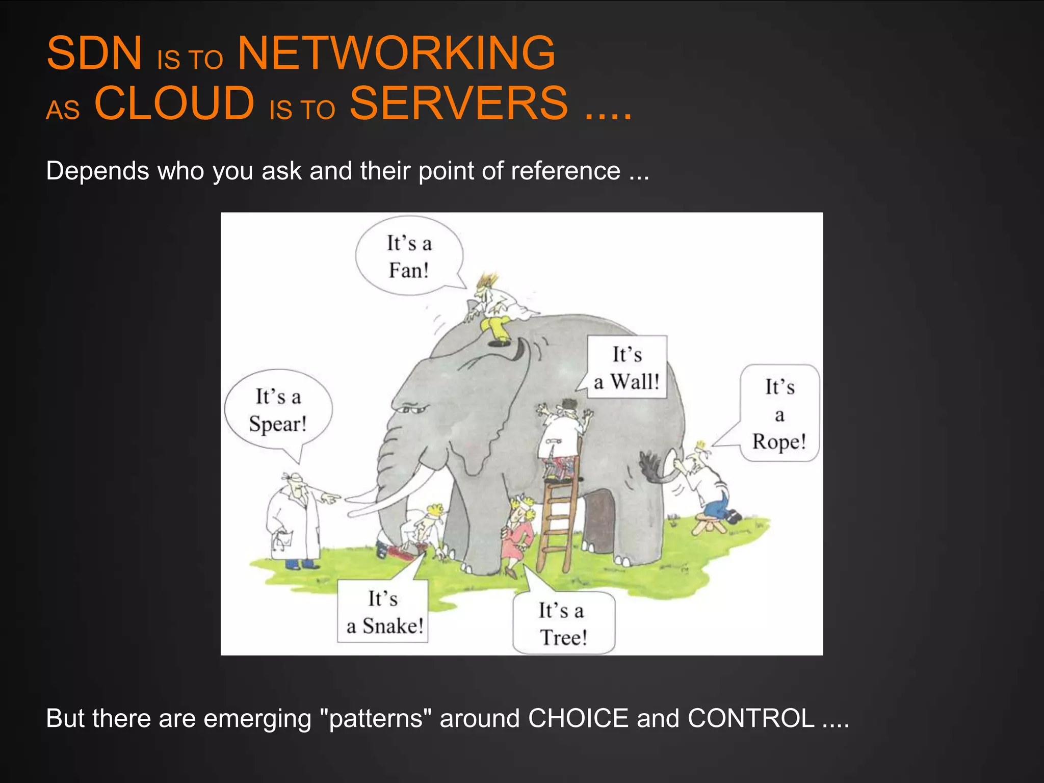 SDN IS TO NETWORKING
AS CLOUD IS TO SERVERS ....
Depends who you ask and their point of reference ...

But there are emerging "patterns" around CHOICE and CONTROL ....

 