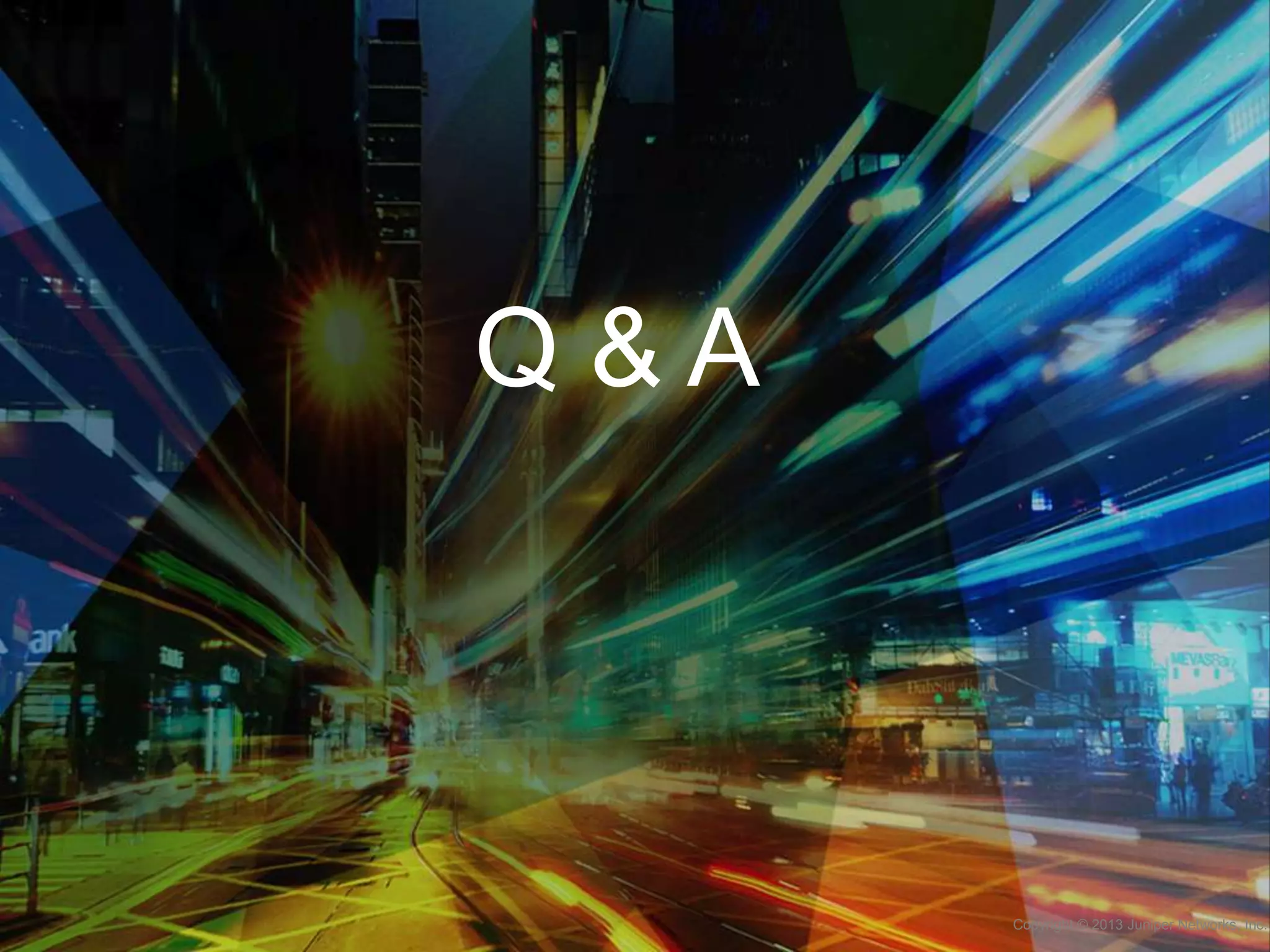 Q&A

Copyright © 2013 Juniper Networks, Inc.

 