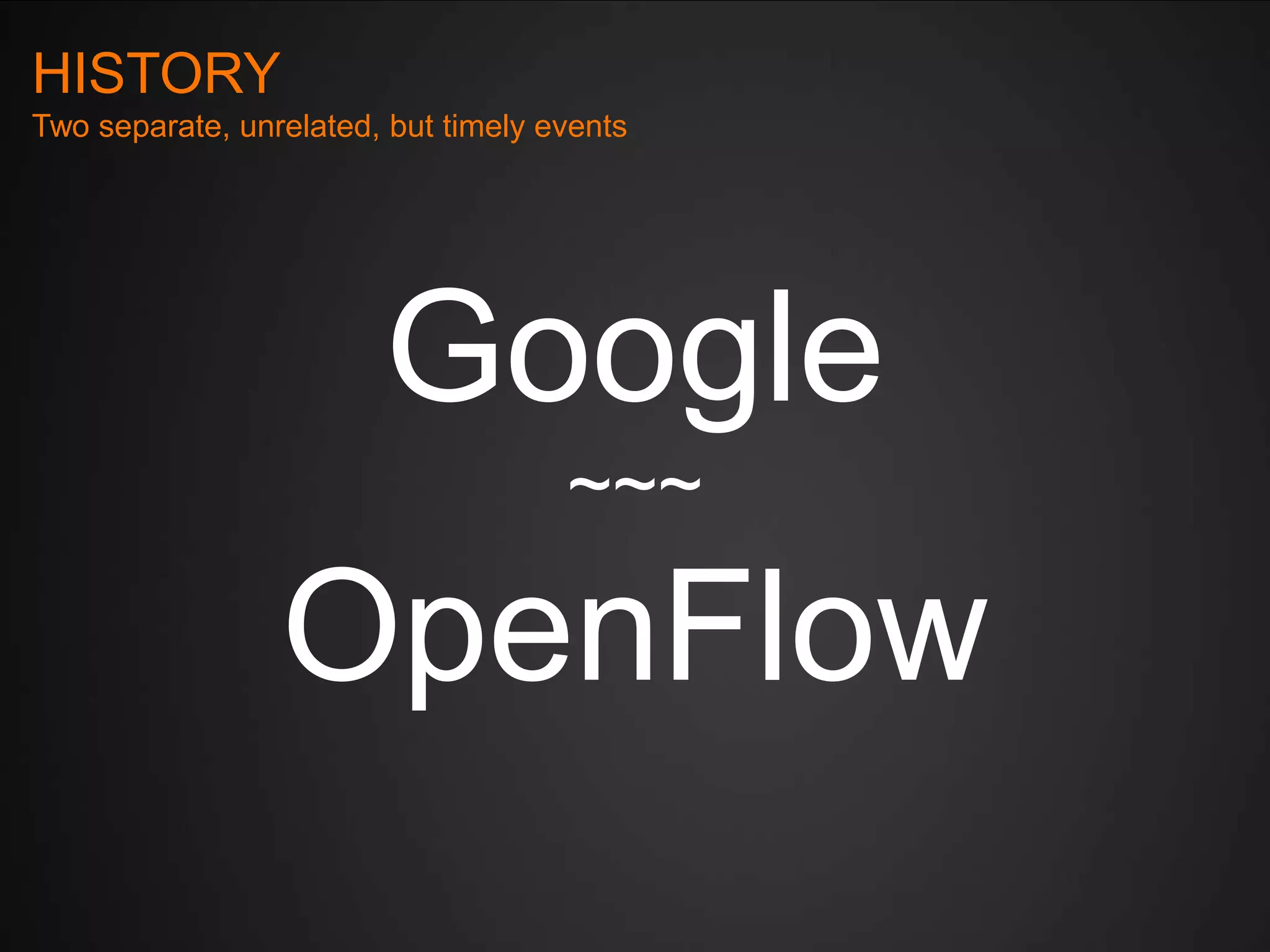 HISTORY
Two separate, unrelated, but timely events

Google
~~~

OpenFlow

 