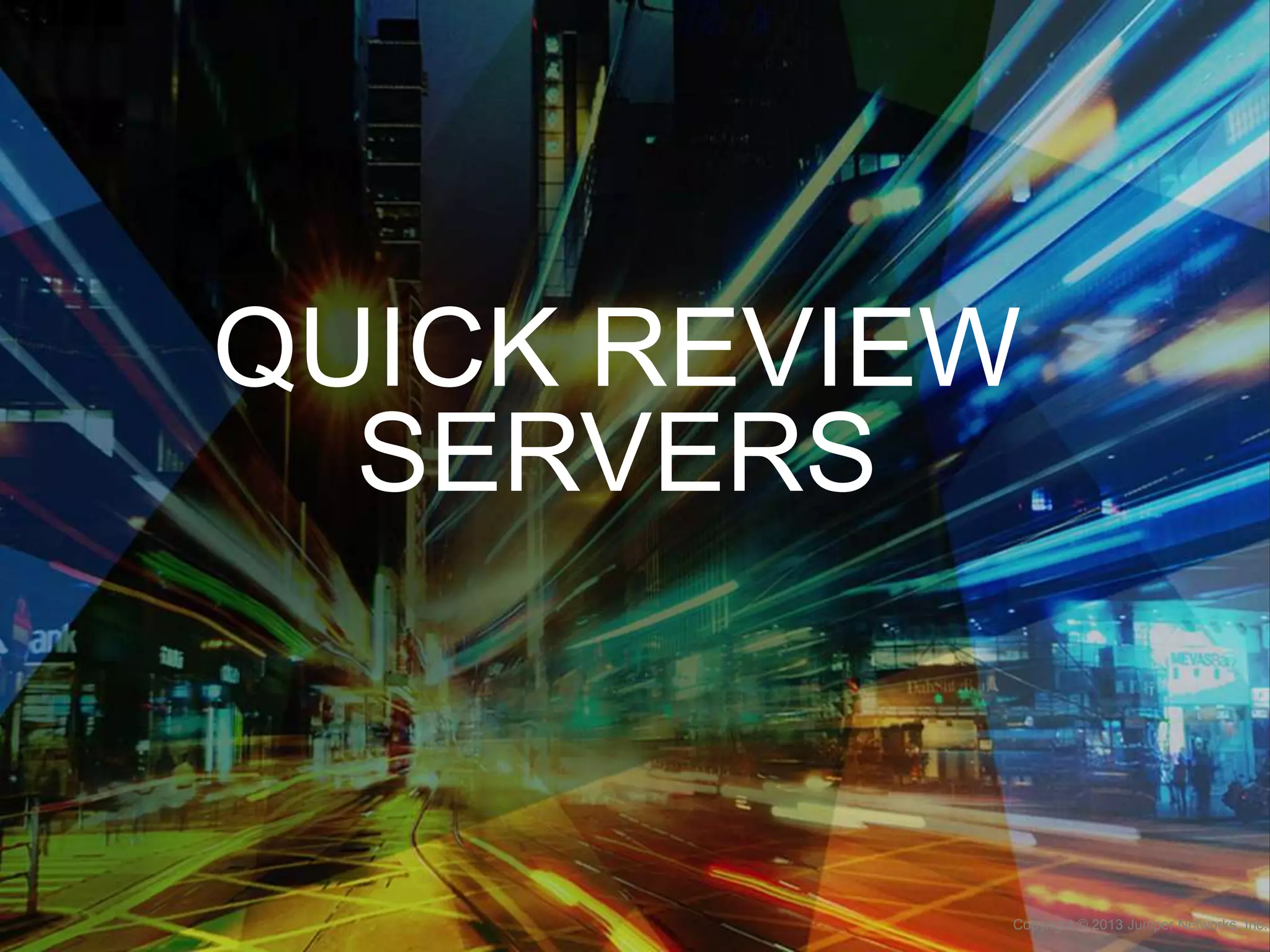 QUICK REVIEW
SERVERS

Copyright © 2013 Juniper Networks, Inc.

 