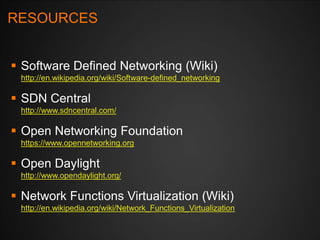 RESOURCES
 Software Defined Networking (Wiki)
http://en.wikipedia.org/wiki/Software-defined_networking

 SDN Central
htt...
