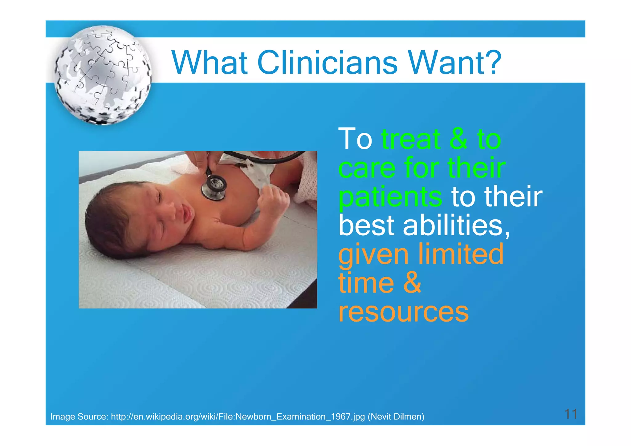 11
What Clinicians Want?
To treat & to
care for their
patients to their
best abilities,
given limited
time &
resources
Image Source: http://en.wikipedia.org/wiki/File:Newborn_Examination_1967.jpg (Nevit Dilmen)
 
