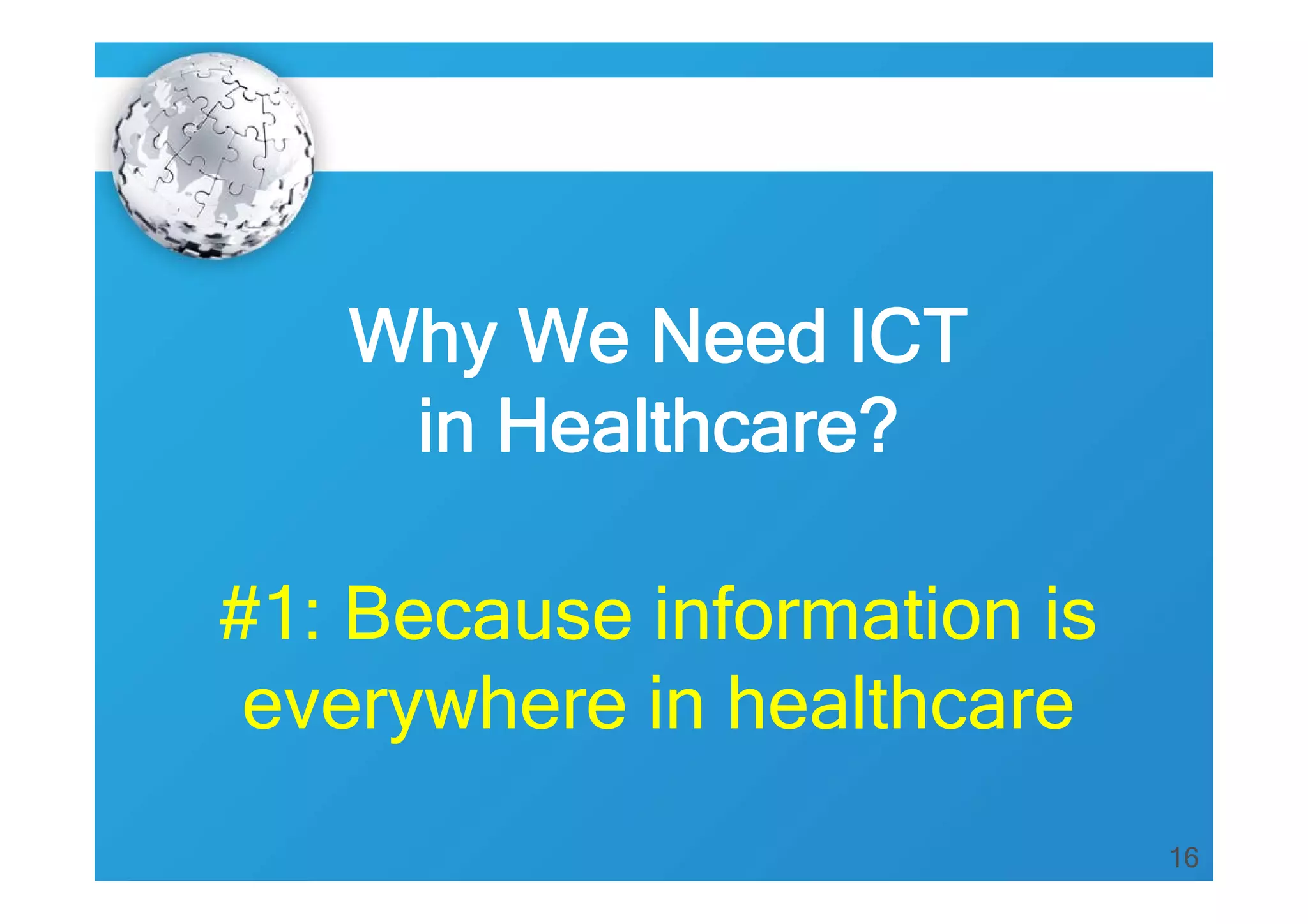 16
Why We Need ICT
in Healthcare?
#1: Because information is
everywhere in healthcare
 