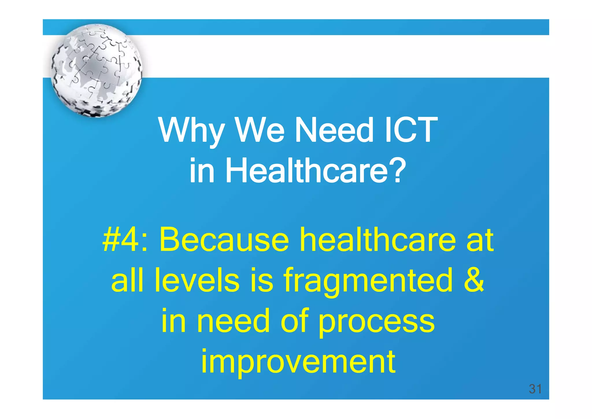 31
Why We Need ICT
in Healthcare?
#4: Because healthcare at
all levels is fragmented &
in need of process
improvement
 
