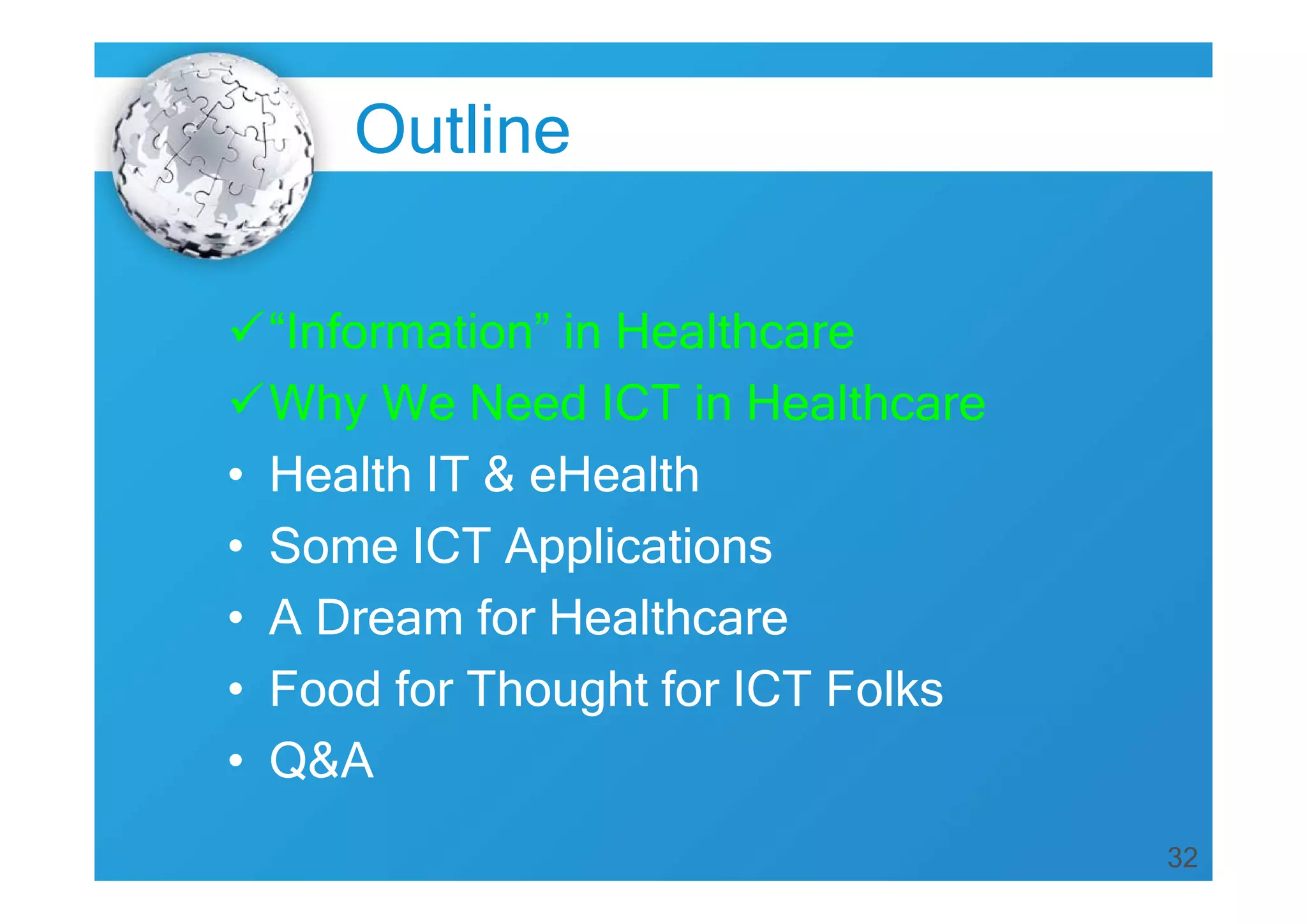 32
Outline
“Information” in Healthcare
Why We Need ICT in Healthcare
• Health IT & eHealth
• Some ICT Applications
• A Dream for Healthcare
• Food for Thought for ICT Folks
• Q&A
 