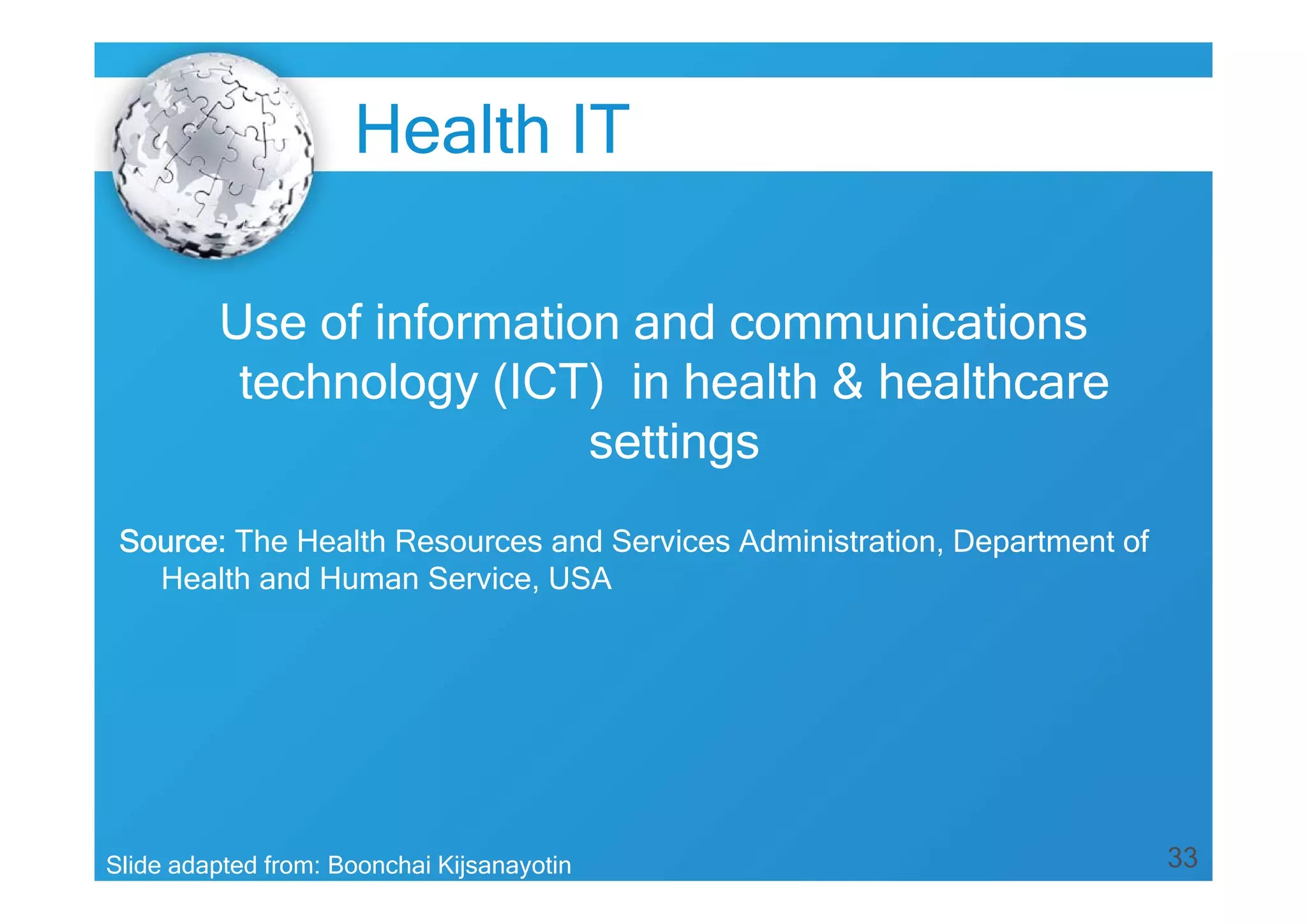 33
Use of information and communications
technology (ICT) in health & healthcare
settings
Source: The Health Resources and Services Administration, Department of
Health and Human Service, USA
Slide adapted from: Boonchai Kijsanayotin
Health IT
 