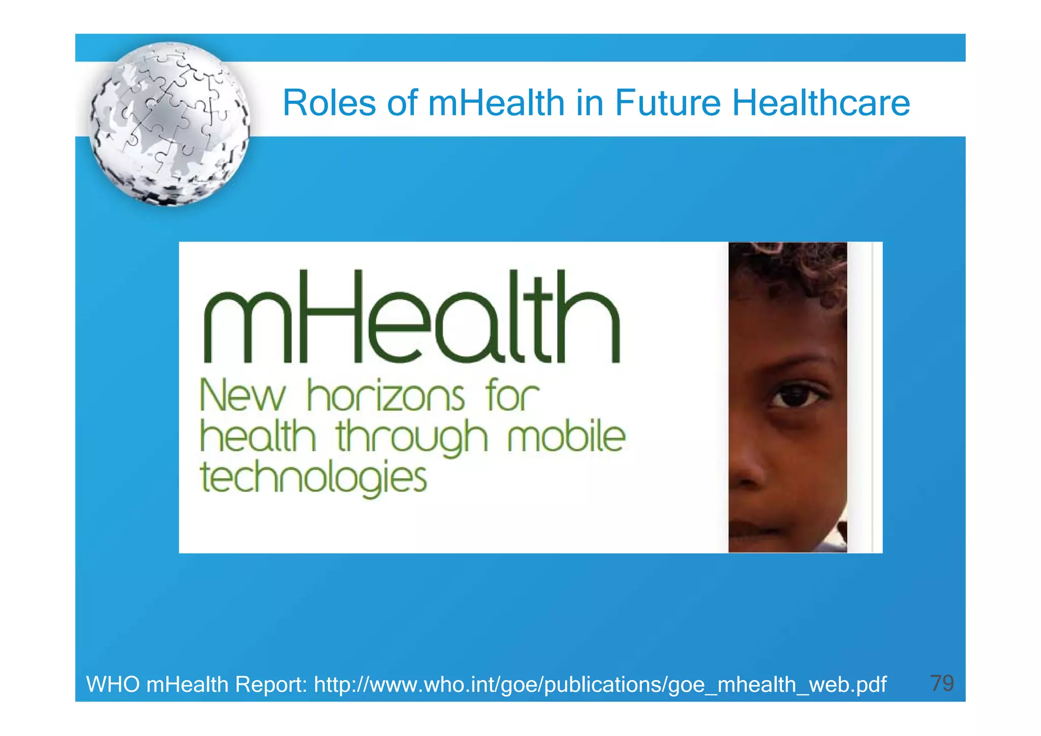 79WHO mHealth Report: http://www.who.int/goe/publications/goe_mhealth_web.pdf
Roles of mHealth in Future Healthcare
 
