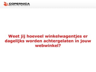 Weet jij hoeveel winkelwagentjes er
dagelijks worden achtergelaten in jouw
webwinkel?

 
