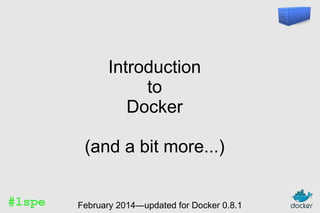 Introduction
to
Docker
(and a bit more...)
#lspe

February 2014—updated for Docker 0.8.1

 