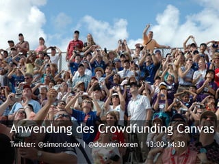 Anwendung des Crowdfunding Canvas
Twitter: @simondouw | @douwenkoren | 13:00-14:30

 