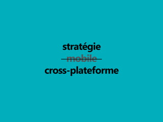 stratégie
mobile
cross-plateforme

 