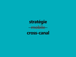 stratégie
mobile
cross-canal

 