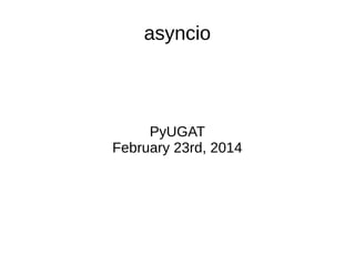 asyncio

PyUGAT
February 23rd, 2014

 