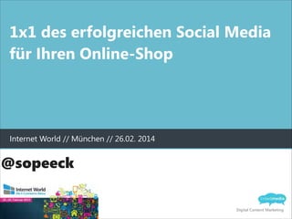 1x1 des erfolgreichen Social Media
für Ihren Online-Shop

Internet World // München // 26.02. 2014

@sopeeck
Digital Content Marketing

 