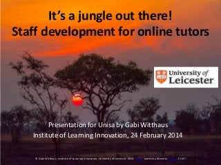 It’s a jungle out there!
Staff development for online tutors

Presentation for Unisa by Gabi Witthaus
Institute of Learning Innovation, 24 February 2014
© Gabi Witthaus, Institute of Learning Innovation, University of Leicester, 2014 (slides) and Anita Ritenour (image) CC-BY

 