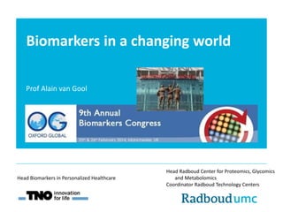 Biomarkers in a changing world
Prof Alain van Gool
Head Radboud Center for Proteomics, Glycomics
and Metabolomics
Coordinator Radboud Technology Centers
Head Biomarkers in Personalized Healthcare
 