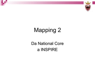 Mapping 2
Da National Core
a INSPIRE

 