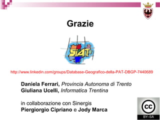 Grazie

http://www.linkedin.com/groups/Database-Geografico-della-PAT-DBGP-7440689

Daniela Ferrari, Provincia Autonoma di Trento
Giuliana Ucelli, Informatica Trentina
in collaborazione con Sinergis
Piergiorgio Cipriano e Jody Marca

 