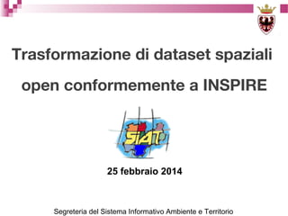 Trasformazione di dataset spaziali
open conformemente a INSPIRE

25 febbraio 2014

Segreteria del Sistema Informativo Ambiente e Territorio

 