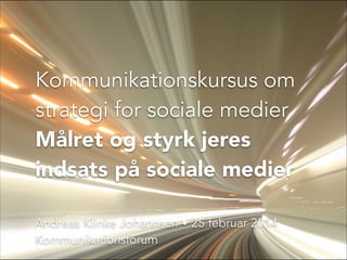 Kommunikationskursus om
strategi for sociale medier
Målret og styrk jeres
indsats på sociale medier
Andreas Klinke Johannsen • 25 februar 2014
Kommunikationsforum

 
