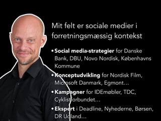 Mit felt er sociale medier i
forretningsmæssig kontekst
• Social media-strategier for Danske
Bank, DBU, Novo Nordisk, Købe...