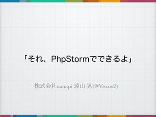 「それ、PhpStormでできるよ」

株式会社nanapi 遠山 晃(@Vexus2)

 