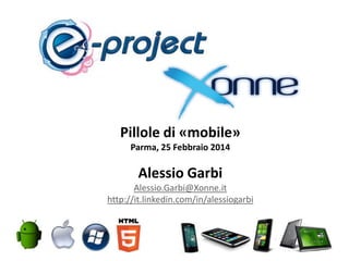 Pillole di «mobile»
Parma, 25 Febbraio 2014

Alessio Garbi
Alessio.Garbi@Xonne.it
http://it.linkedin.com/in/alessiogarbi

 