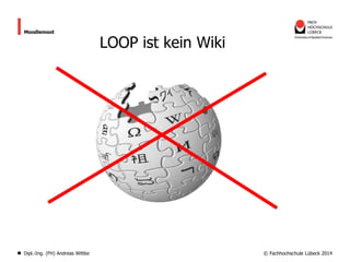 Moodlemoot

Dipl.-Ing. (FH) Andreas Wittke

LOOP ist kein Wiki

© Fachhochschule Lübeck 2014

 