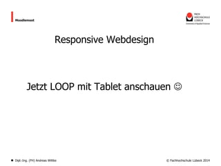 Moodlemoot

Responsive Webdesign

Jetzt LOOP mit Tablet anschauen 

Dipl.-Ing. (FH) Andreas Wittke

© Fachhochschule Lübeck 2014

 