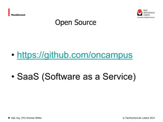 Moodlemoot

Open Source

• https://github.com/oncampus
• SaaS (Software as a Service)

Dipl.-Ing. (FH) Andreas Wittke

© Fachhochschule Lübeck 2014

 