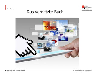 Moodlemoot

Dipl.-Ing. (FH) Andreas Wittke

Das vernetzte Buch

© Fachhochschule Lübeck 2014

 