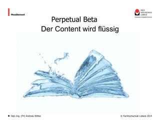 Moodlemoot

Dipl.-Ing. (FH) Andreas Wittke

Perpetual Beta
Der Content wird flüssig

© Fachhochschule Lübeck 2014

 