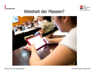 Moodlemoot

Weisheit der Massen?

Dipl.-Ing. (FH) Andreas Wittke

© Fachhochschule Lübeck 2014

 