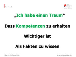 Moodlemoot

„Ich habe einen Traum“
Dass Kompetenzen zu erhalten
Wichtiger ist

Als Fakten zu wissen
Dipl.-Ing. (FH) Andreas Wittke

© Fachhochschule Lübeck 2014

 