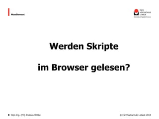Moodlemoot

Werden Skripte
im Browser gelesen?

Dipl.-Ing. (FH) Andreas Wittke

© Fachhochschule Lübeck 2014

 