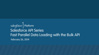 Salesforce API Series
Fast Parallel Data Loading with the Bulk API
February 26, 2014

 
