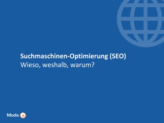Suchmaschinen-Optimierung (SEO)
Wieso, weshalb, warum?

 