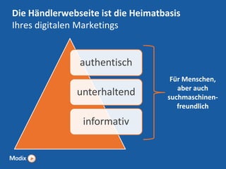 Die Händlerwebseite ist die Heimatbasis
Ihres digitalen Marketings

authentisch
unterhaltend
informativ

Für Menschen,
aber auch
suchmaschinenfreundlich

 