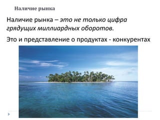 Наличие рынка – это не только цифра
грядущих миллиардных оборотов.
Это и представление о продуктах - конкурентах
Наличие рынка
 