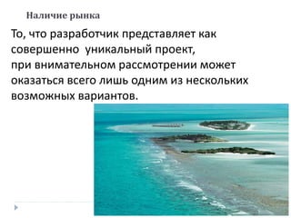 То, что разработчик представляет как
совершенно уникальный проект,
при внимательном рассмотрении может
оказаться всего лишь одним из нескольких
возможных вариантов.
Наличие рынка
 