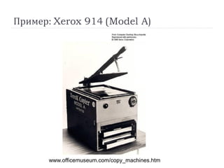 Пример: Xerox 914 (Model A)
www.officemuseum.com/copy_machines.htm
 