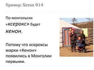 По-монгольски
«ксерокс» будет
кенон.
Потому что ксероксы
марки «Кенон»
появились в Монголии
первыми.
Пример: Xerox 914
 