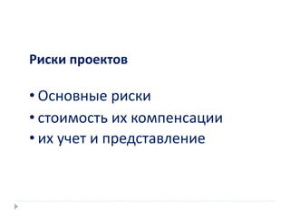 Риски проектов
• Основные риски
• стоимость их компенсации
• их учет и представление
 