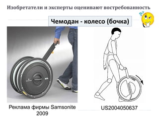 US2004050637
Изобретатели и эксперты оценивают востребованность
Реклама фирмы Samsonite
2009
Чемодан - колесо (бочка)
 