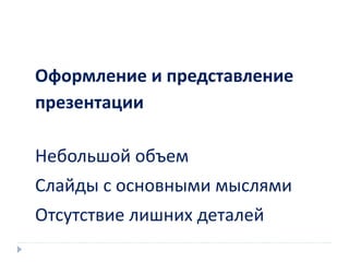 Оформление и представление
презентации
Небольшой объем
Слайды с основными мыслями
Отсутствие лишних деталей
 