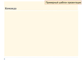 Команда
Примерный шаблон презентации
 